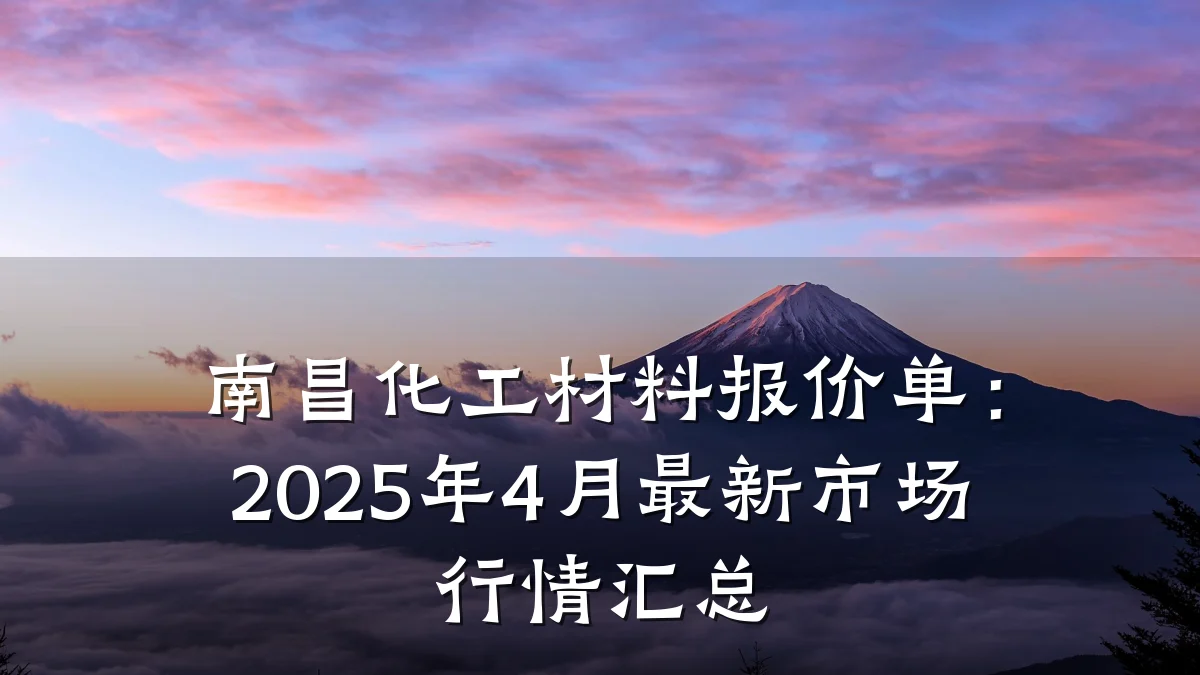 南昌化工材料报价单：2025年4月最新市场行情汇总