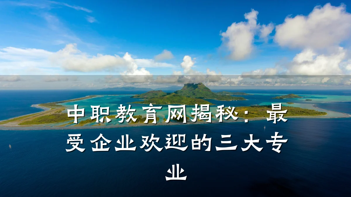 中职教育网揭秘：最受企业欢迎的三大专业