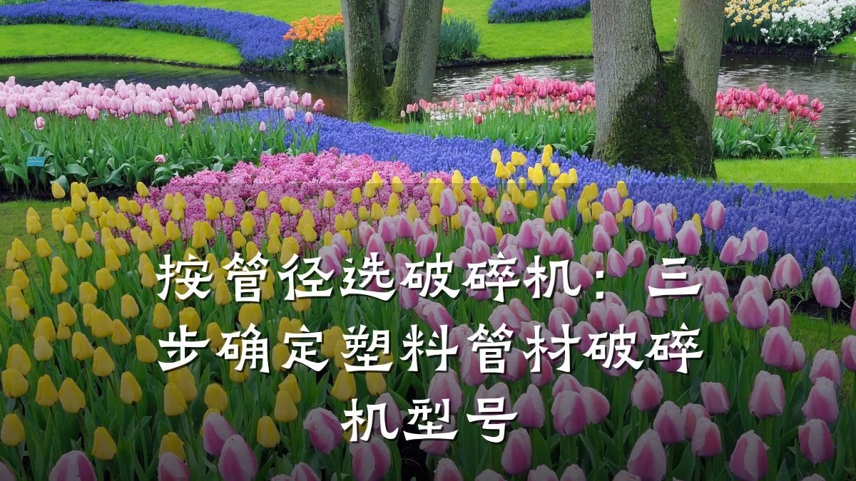 按管径选破碎机：三步确定塑料管材破碎机型号