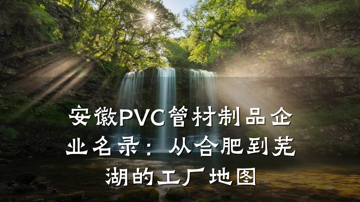 安徽PVC管材制品企业名录:从合肥到芜湖的工厂地图