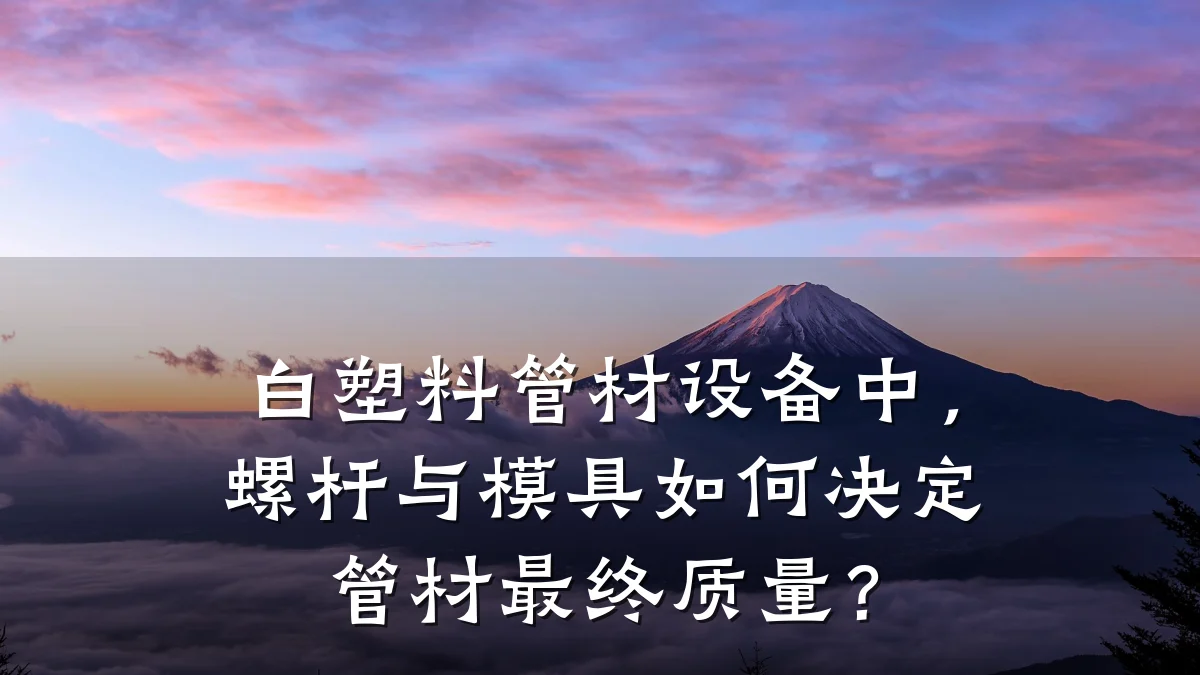 白塑料管材设备中，螺杆与模具如何决定管材最终质量？