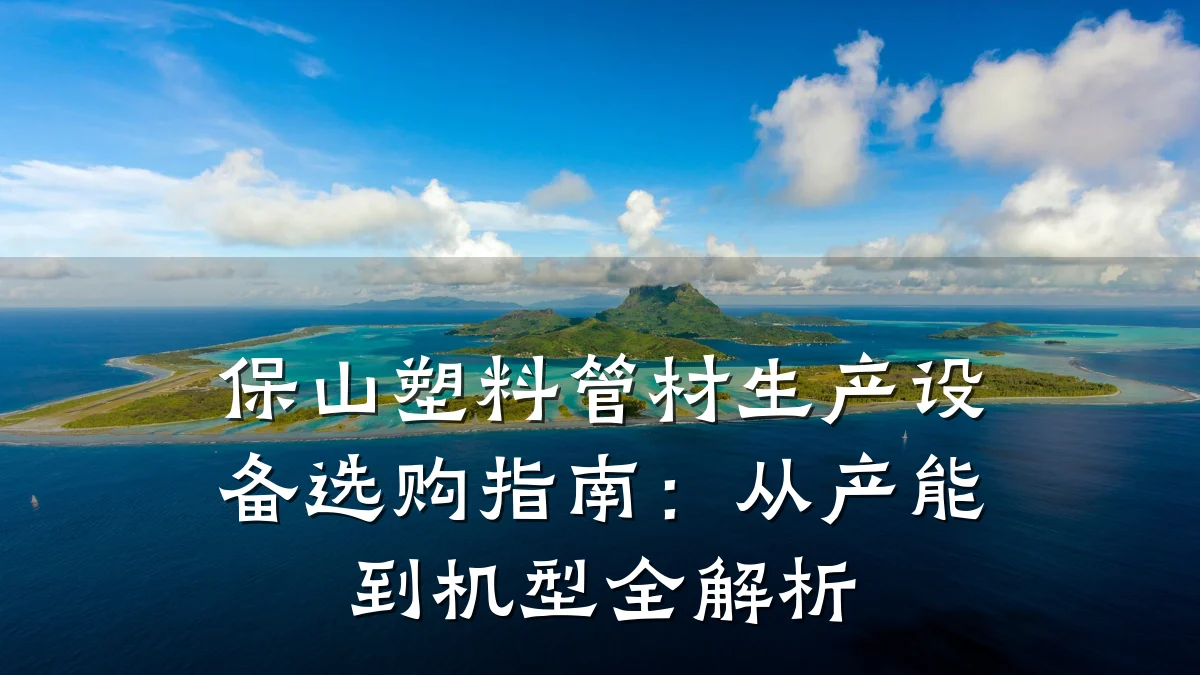 保山塑料管材生产设备选购指南:从产能到机型全解析
