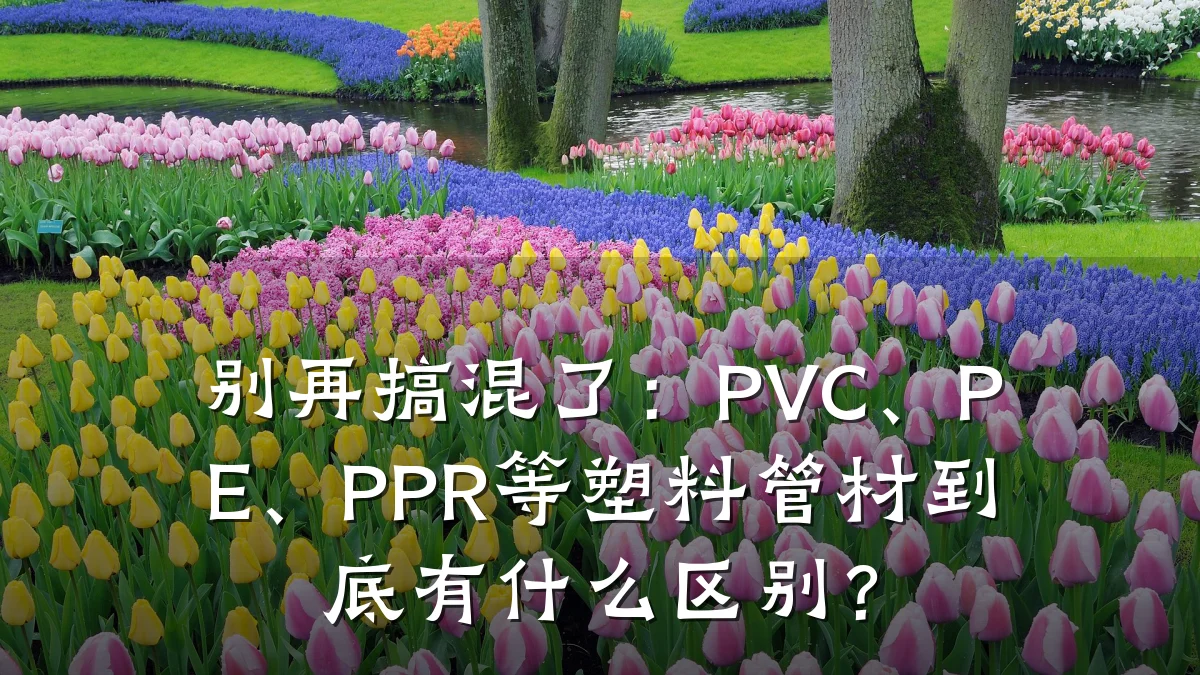别再搞混了:PVC、PE、PPR等塑料管材到底有什么区别?