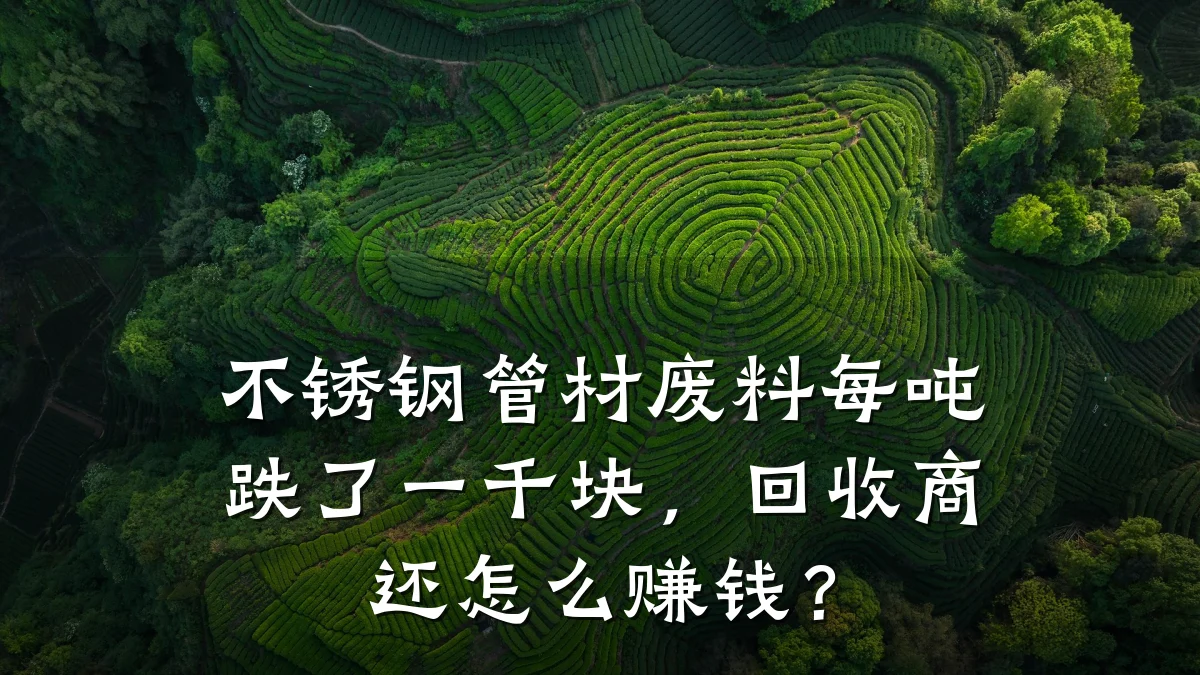 不锈钢管材废料每吨跌了一千块，回收商还怎么赚钱？