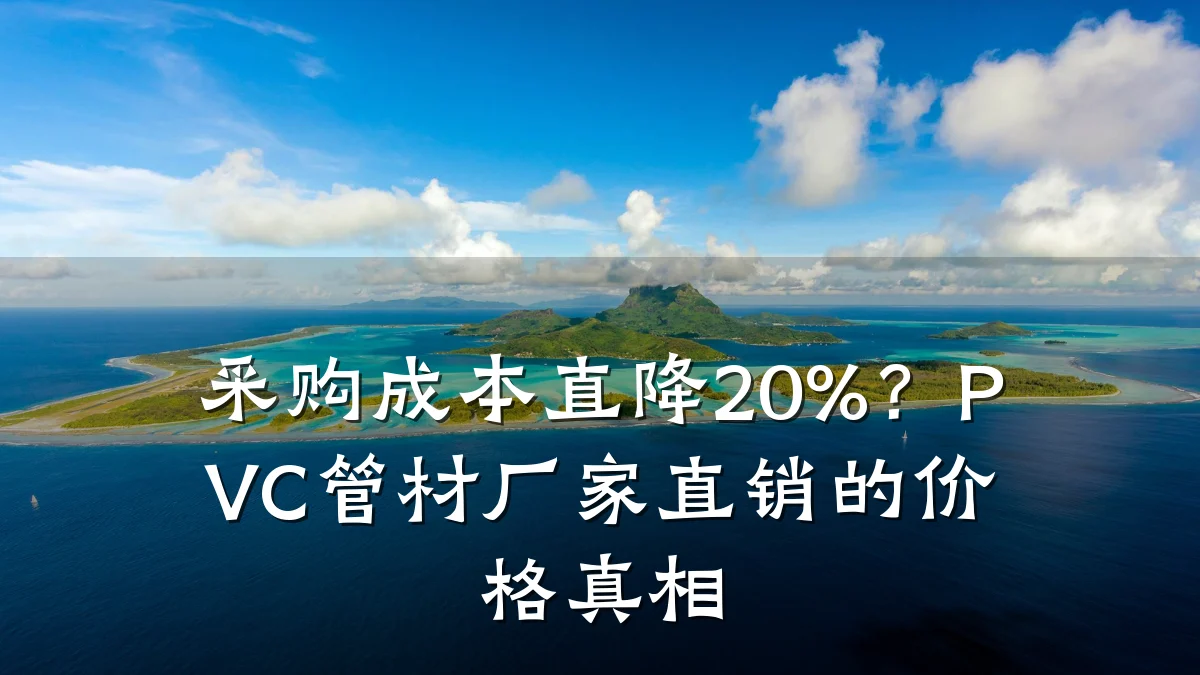 采购成本直降20%？PVC管材厂家直销的价格真相