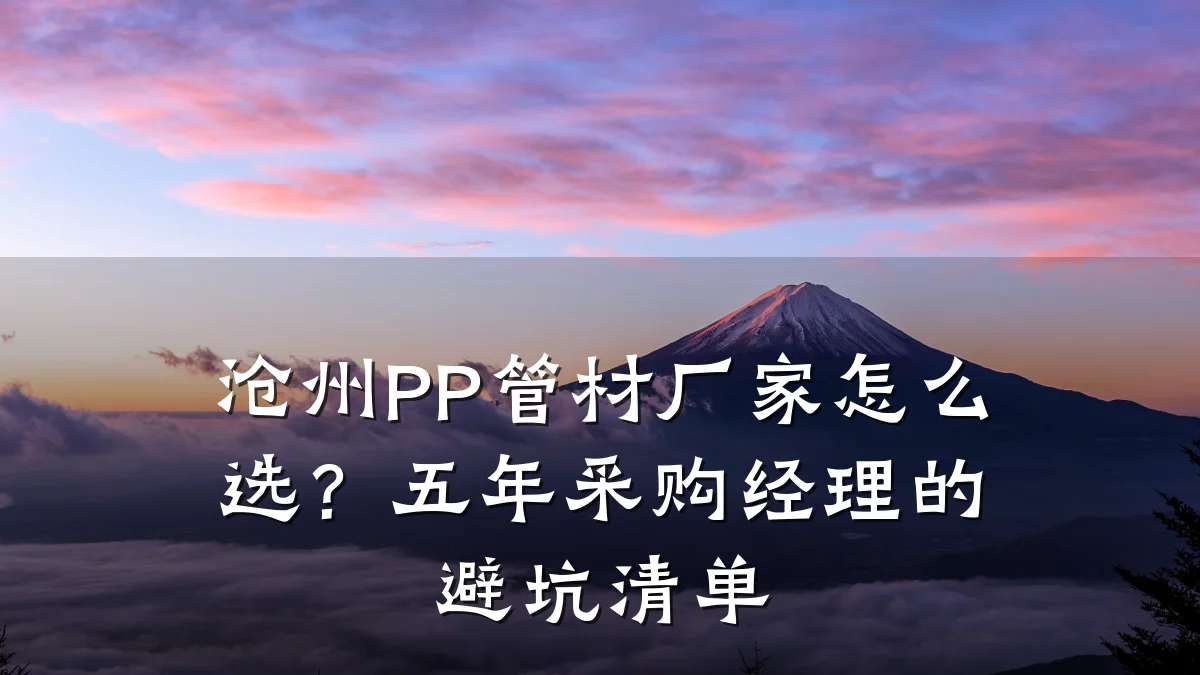 沧州PP管材厂家怎么选？五年采购经理的避坑清单