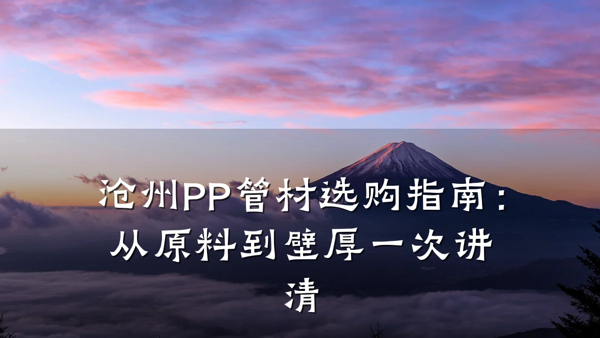 沧州PP管材选购指南：从原料到壁厚一次讲清
