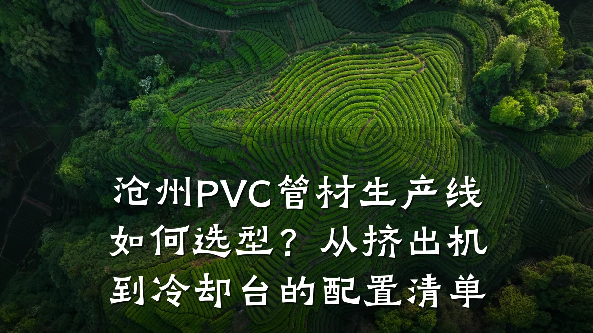沧州PVC管材生产线如何选型？从挤出机到冷却台的配置清单