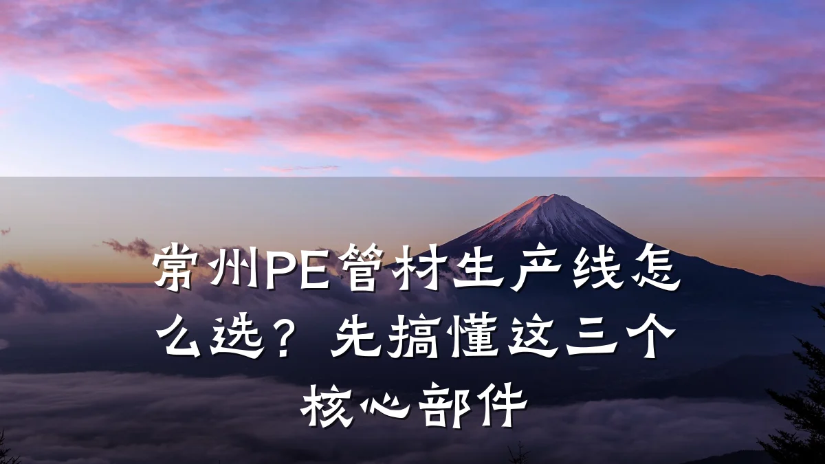 常州PE管材生产线怎么选?先搞懂这三个核心部件