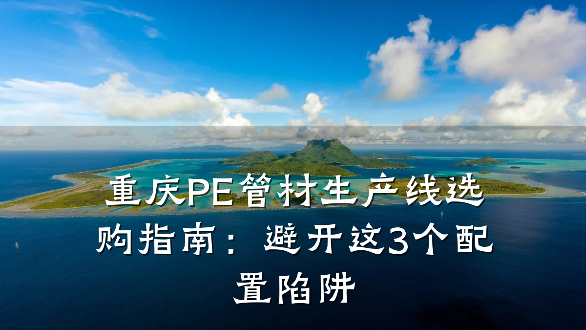 重庆PE管材生产线选购指南:避开这3个配置陷阱