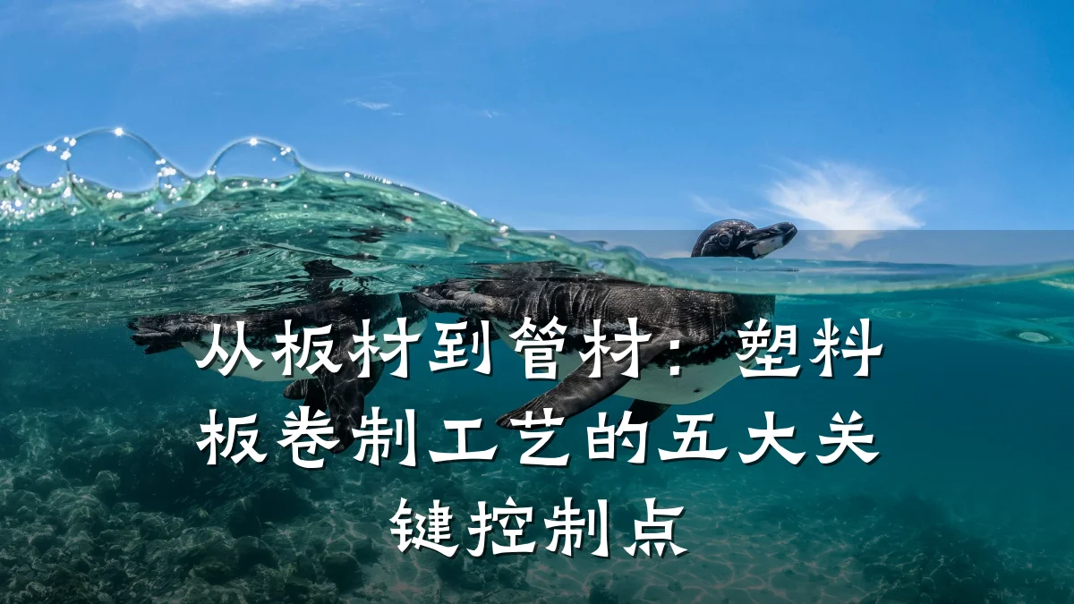 从板材到管材:塑料板卷制工艺的五大关键控制点