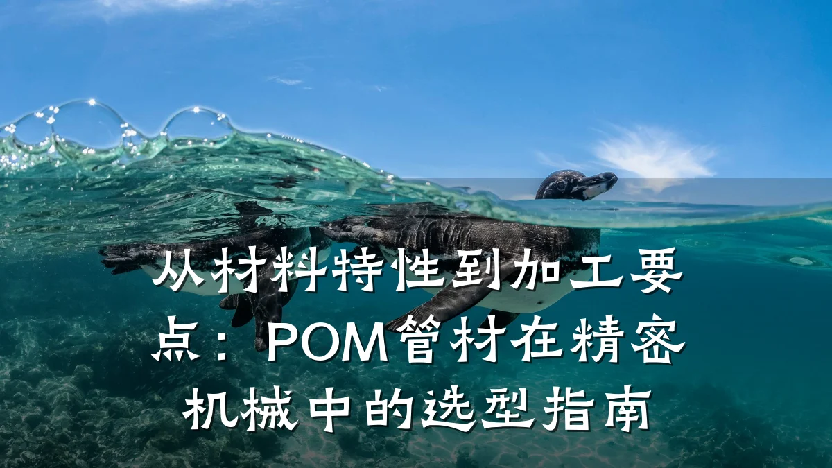 从材料特性到加工要点：POM管材在精密机械中的选型指南