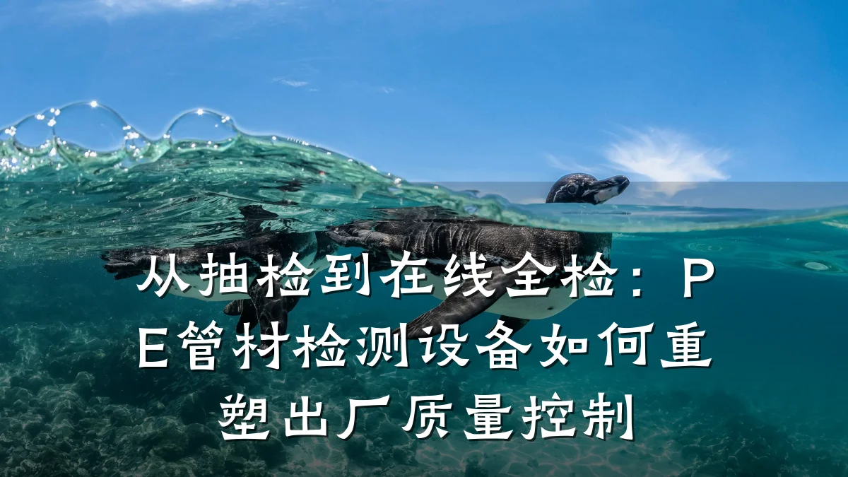从抽检到在线全检：PE管材检测设备如何重塑出厂质量控制