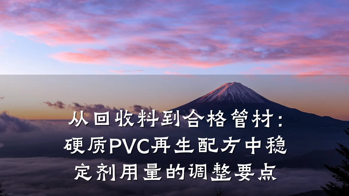 从回收料到合格管材：硬质PVC再生配方中稳定剂用量的调整要点