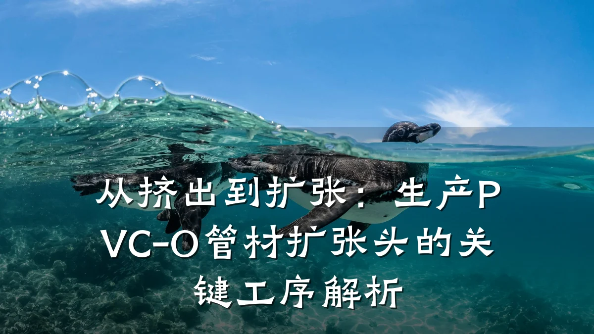 从挤出到扩张:生产PVC-O管材扩张头的关键工序解析