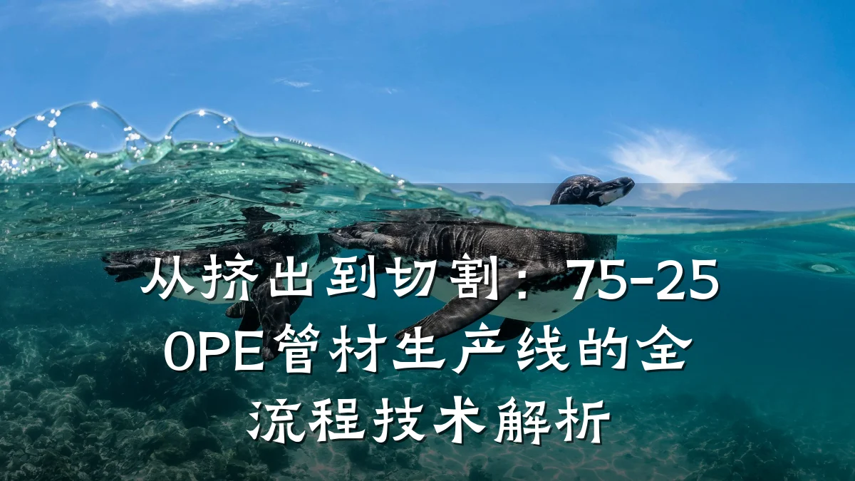 从挤出到切割：75-250PE管材生产线的全流程技术解析
