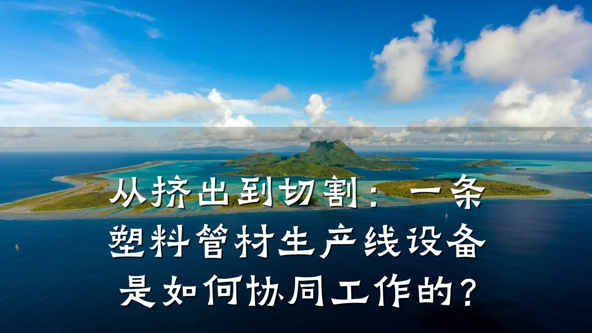 从挤出到切割：一条塑料管材生产线设备是如何协同工作的？