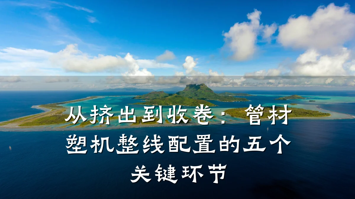 从挤出到收卷：管材塑机整线配置的五个关键环节