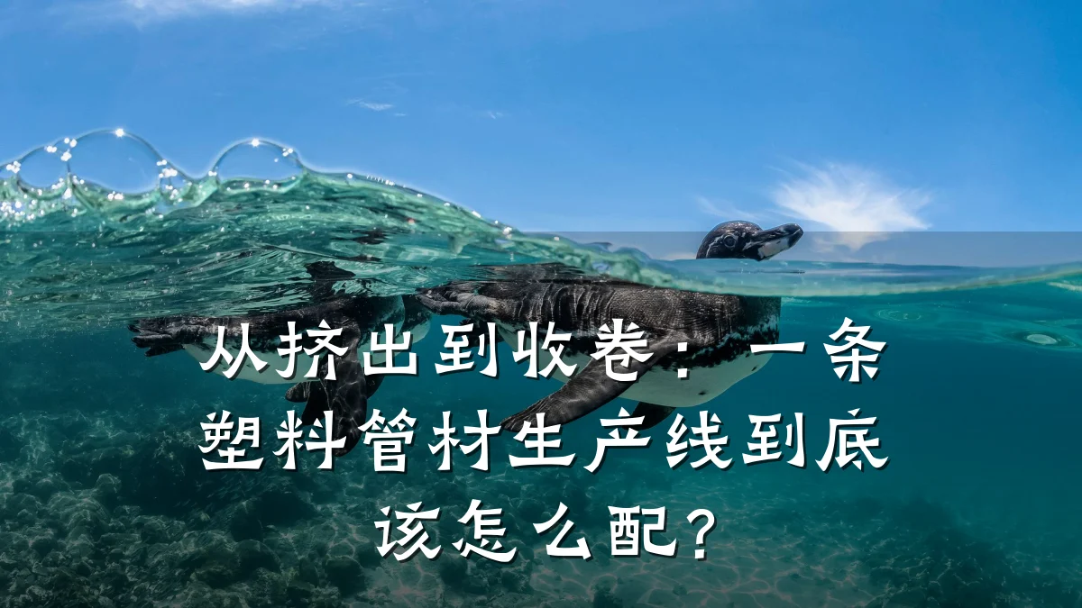 从挤出到收卷:一条塑料管材生产线到底该怎么配?