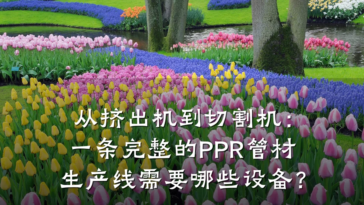 从挤出机到切割机:一条完整的PPR管材生产线需要哪些设备?