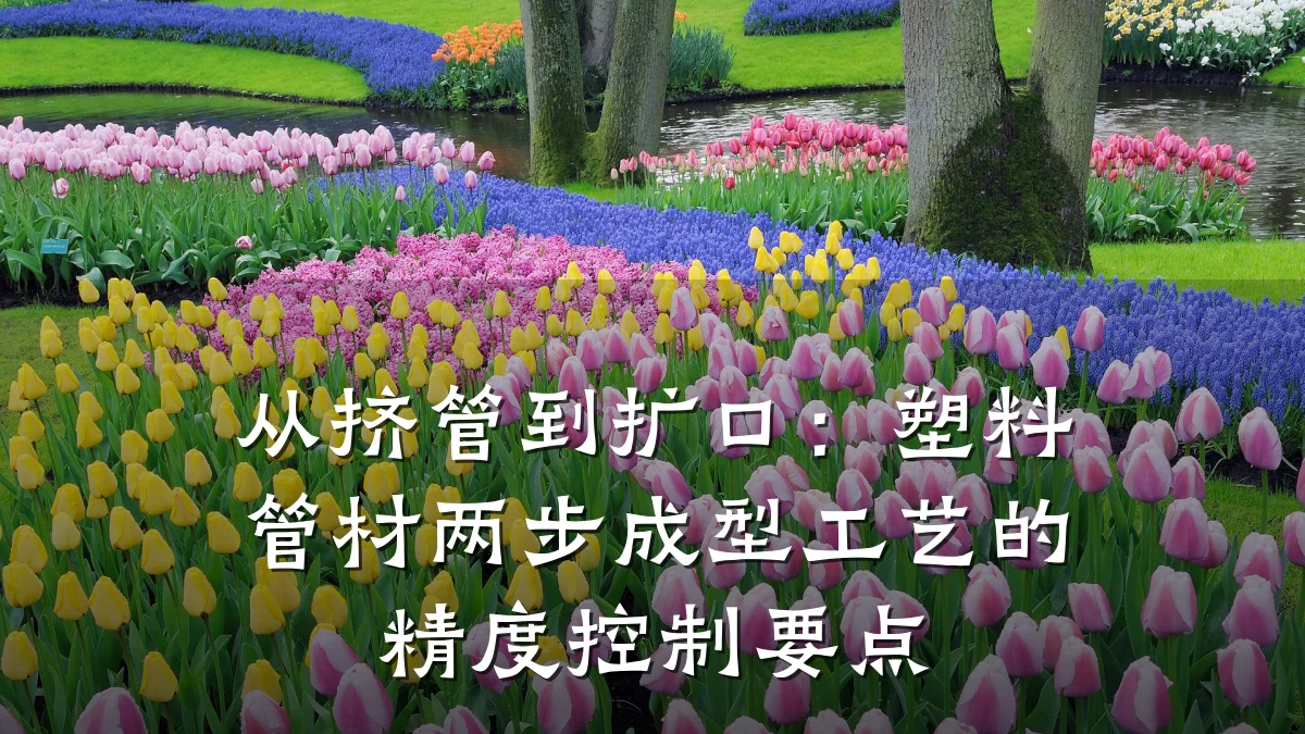 从挤管到扩口：塑料管材两步成型工艺的精度控制要点
