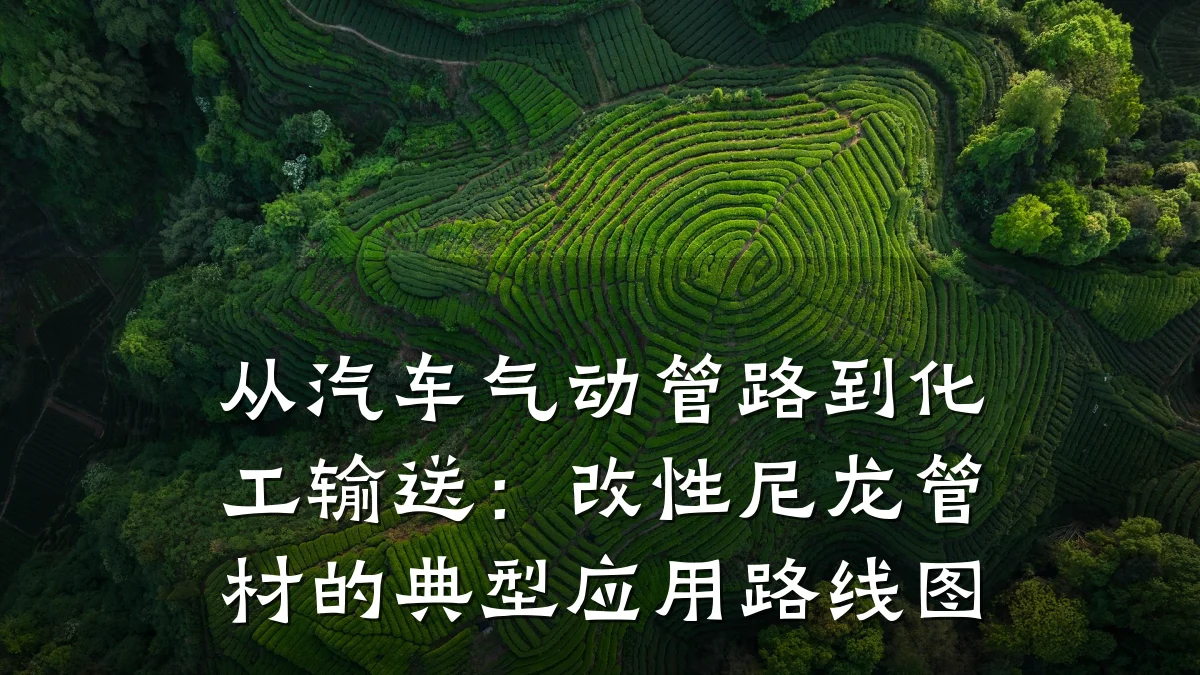 从汽车气动管路到化工输送：改性尼龙管材的典型应用路线图