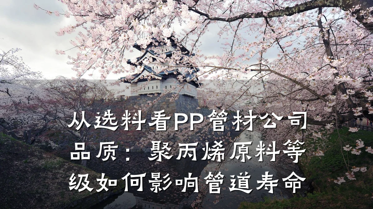 从选料看PP管材公司品质：聚丙烯原料等级如何影响管道寿命