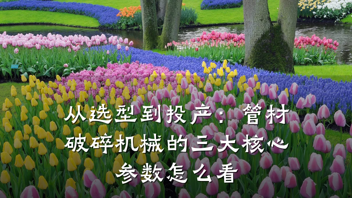 从选型到投产:管材破碎机械的三大核心参数怎么看