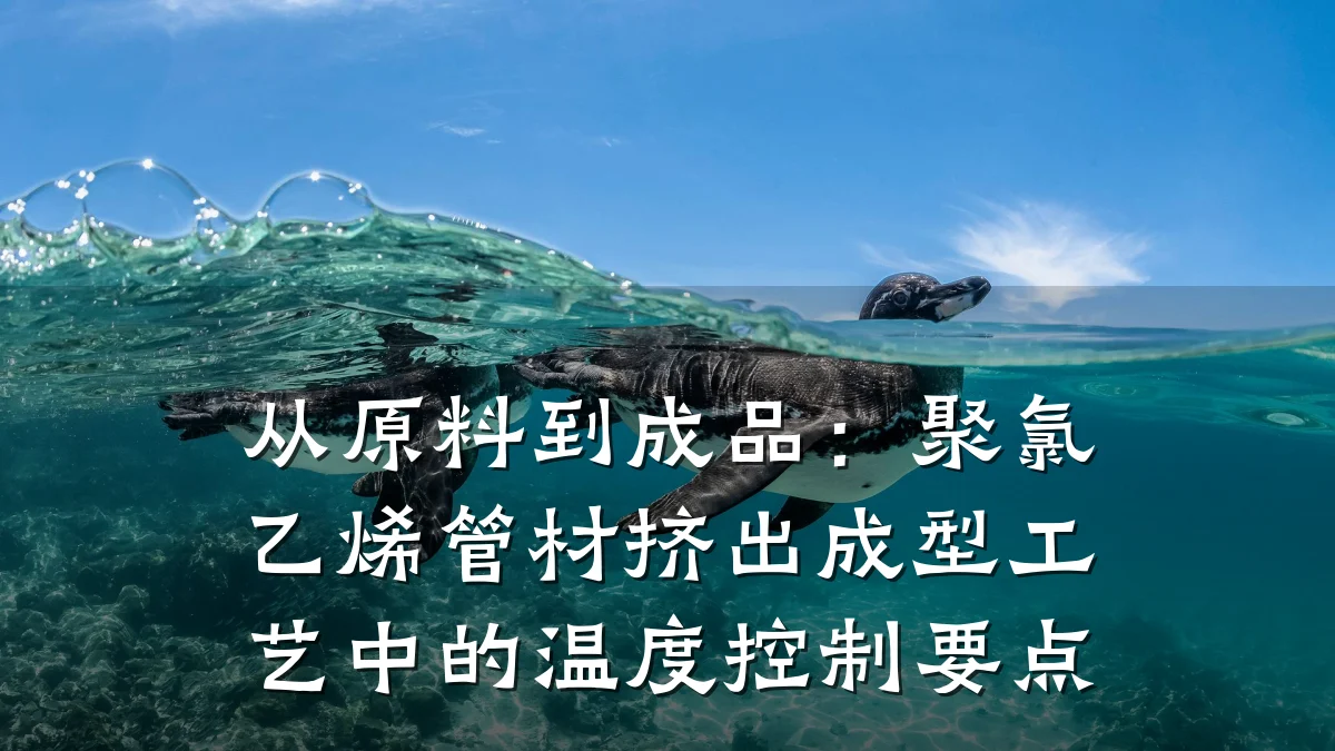 从原料到成品：聚氯乙烯管材挤出成型工艺中的温度控制要点