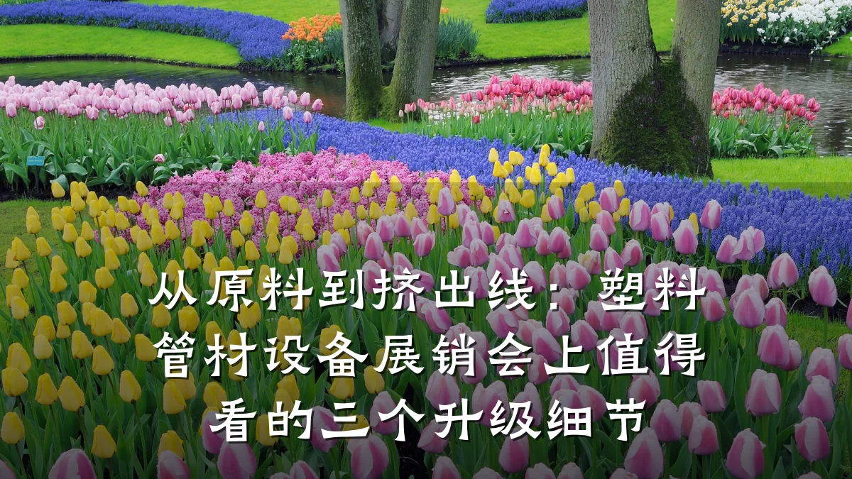 从原料到挤出线:塑料管材设备展销会上值得看的三个升级细节