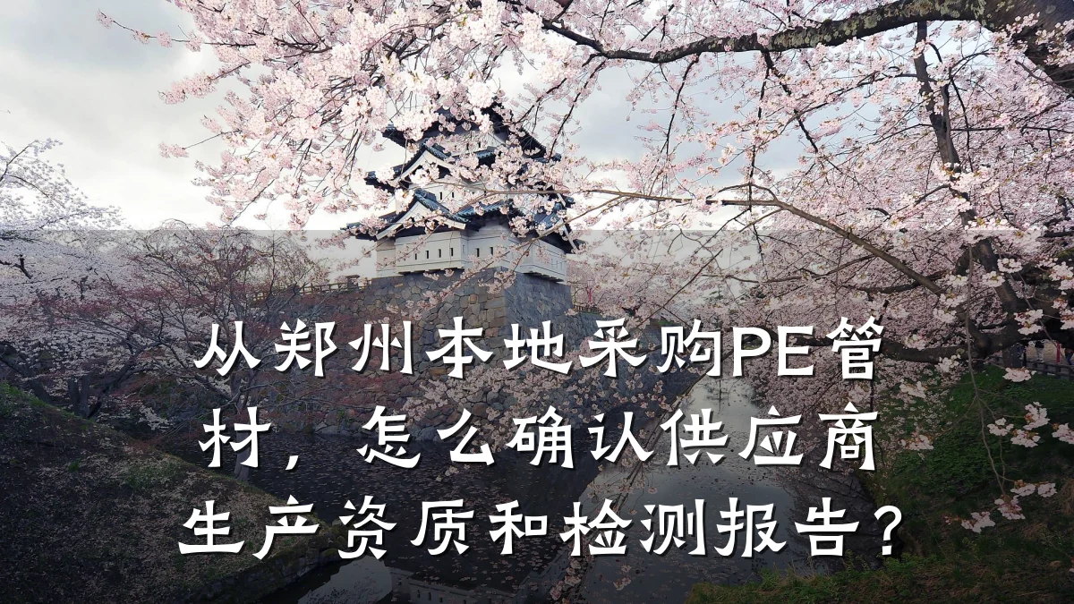 从郑州本地采购PE管材,怎么确认供应商生产资质和检测报告?