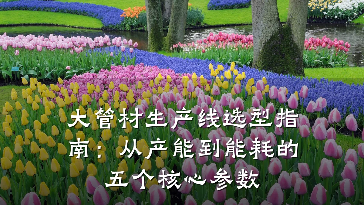 大管材生产线选型指南：从产能到能耗的五个核心参数