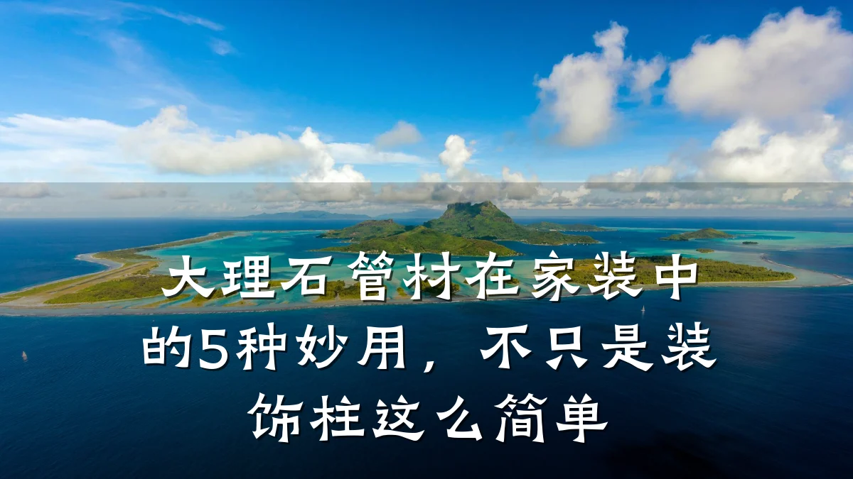 大理石管材在家装中的5种妙用,不只是装饰柱这么简单