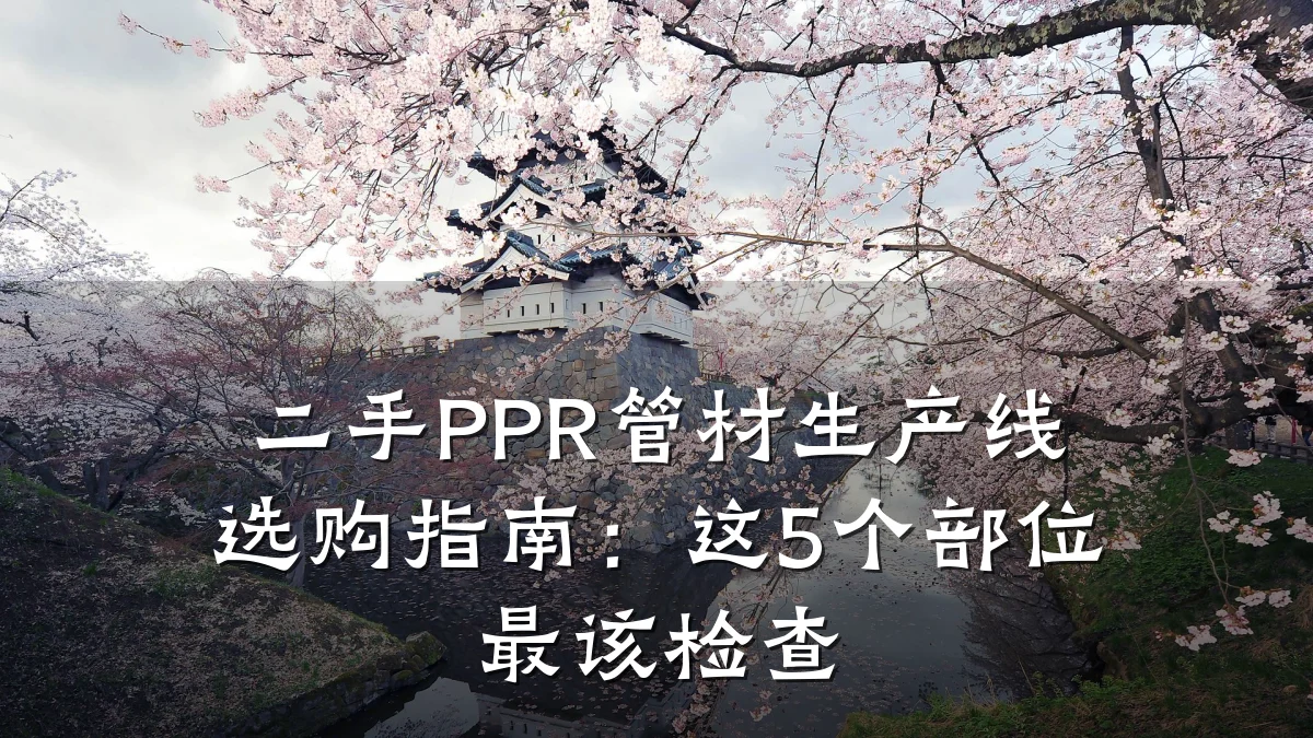 二手PPR管材生产线选购指南：这5个部位最该检查
