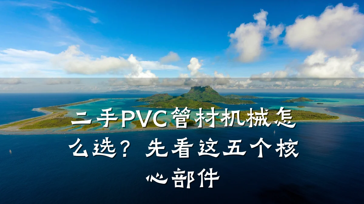 二手PVC管材机械怎么选？先看这五个核心部件