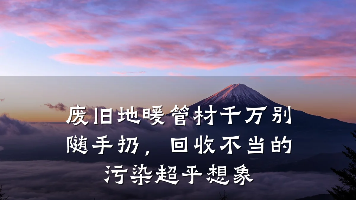 废旧地暖管材千万别随手扔，回收不当的污染超乎想象