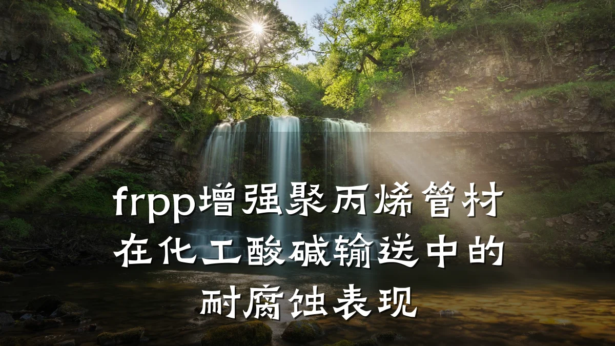 frpp增强聚丙烯管材在化工酸碱输送中的耐腐蚀表现