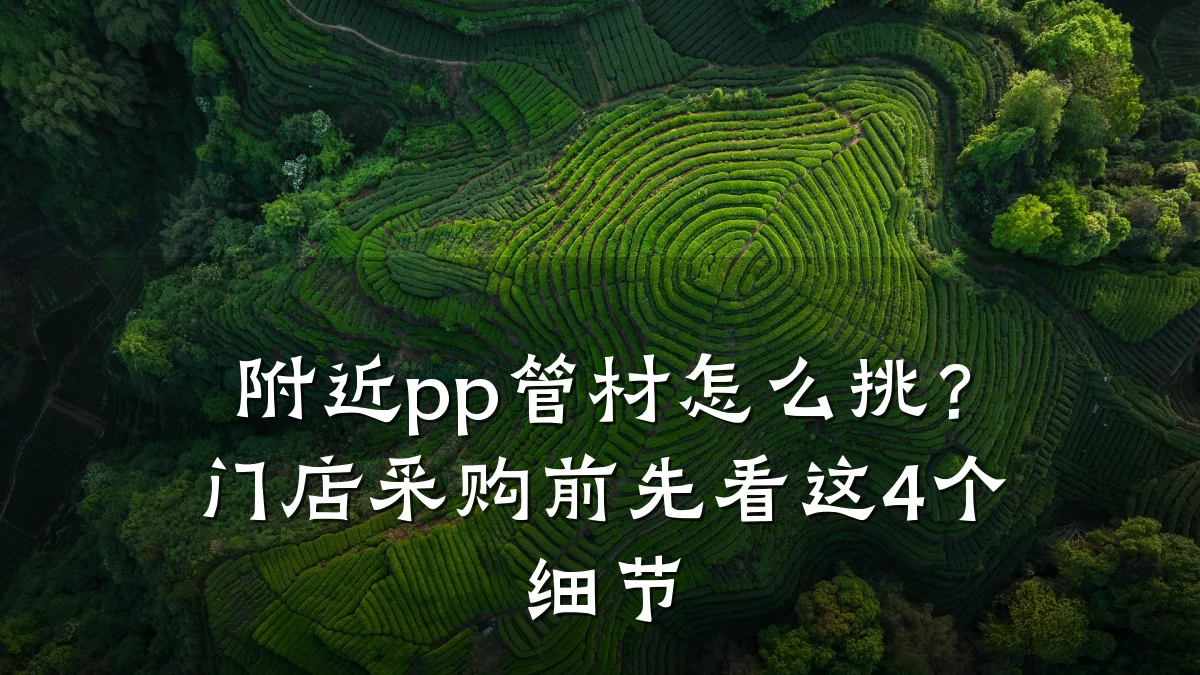 附近pp管材怎么挑？门店采购前先看这4个细节