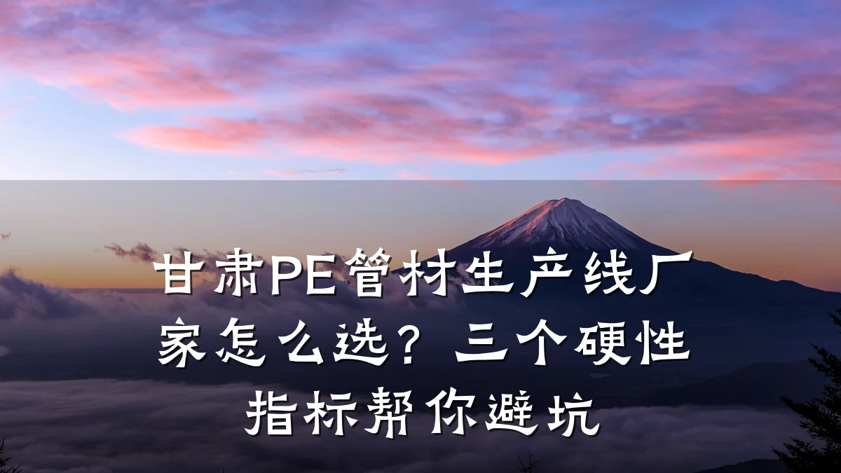 甘肃PE管材生产线厂家怎么选？三个硬性指标帮你避坑