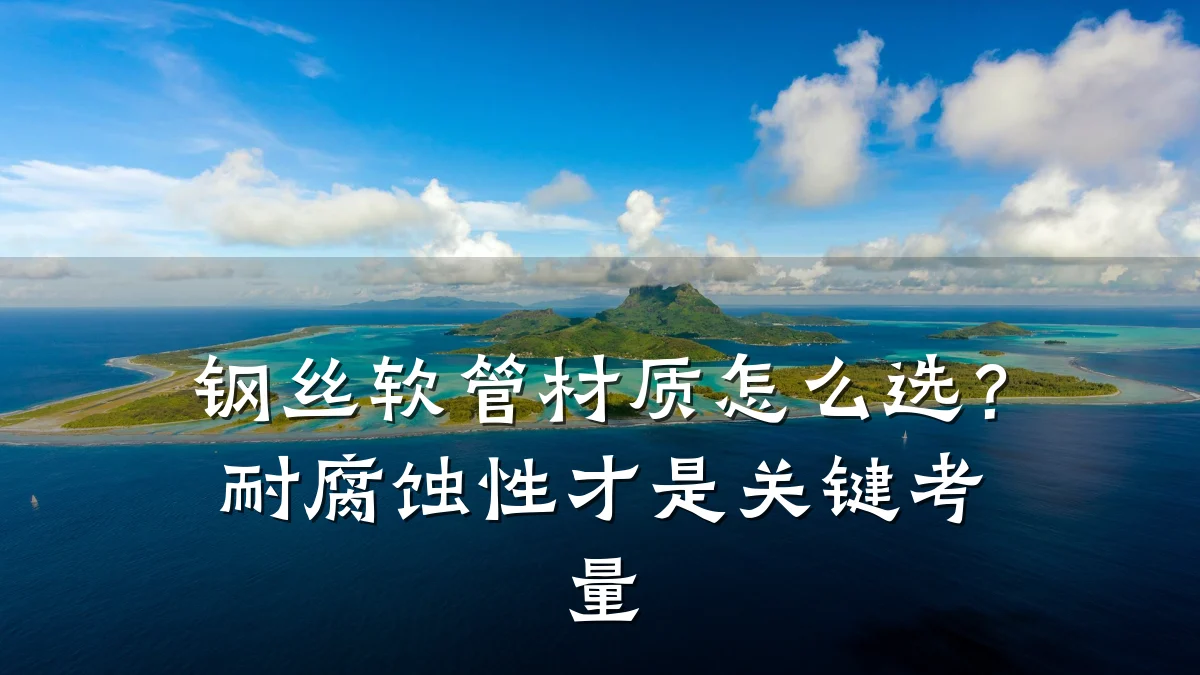 钢丝软管材质怎么选？耐腐蚀性才是关键考量