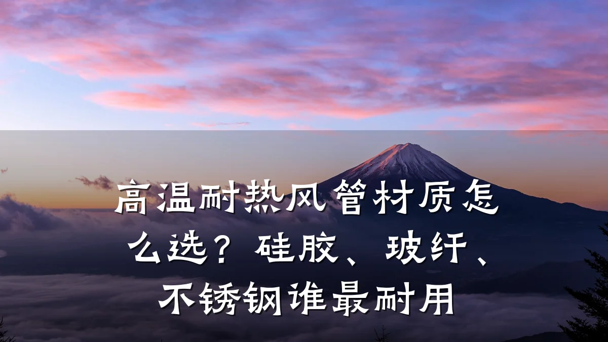 高温耐热风管材质怎么选？硅胶、玻纤、不锈钢谁最耐用