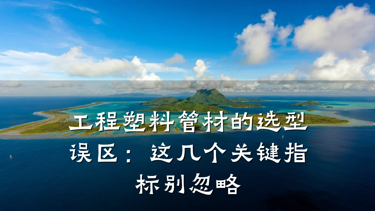 工程塑料管材的选型误区:这几个关键指标别忽略