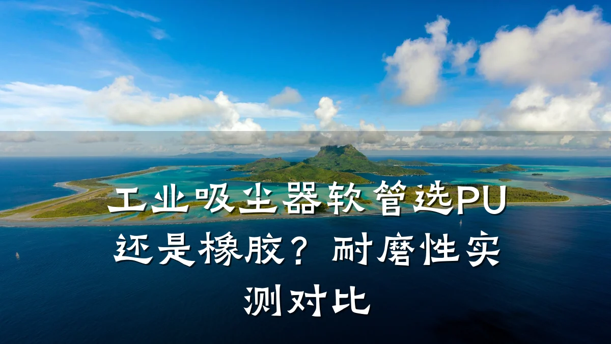 工业吸尘器软管选PU还是橡胶?耐磨性实测对比