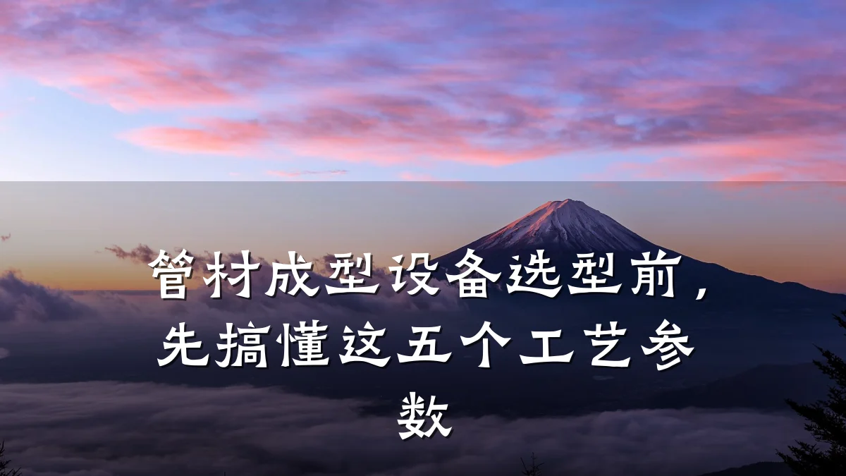 管材成型设备选型前,先搞懂这五个工艺参数