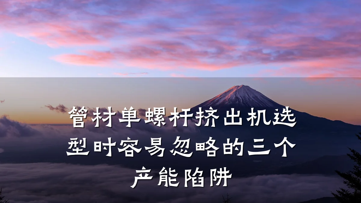 管材单螺杆挤出机选型时容易忽略的三个产能陷阱