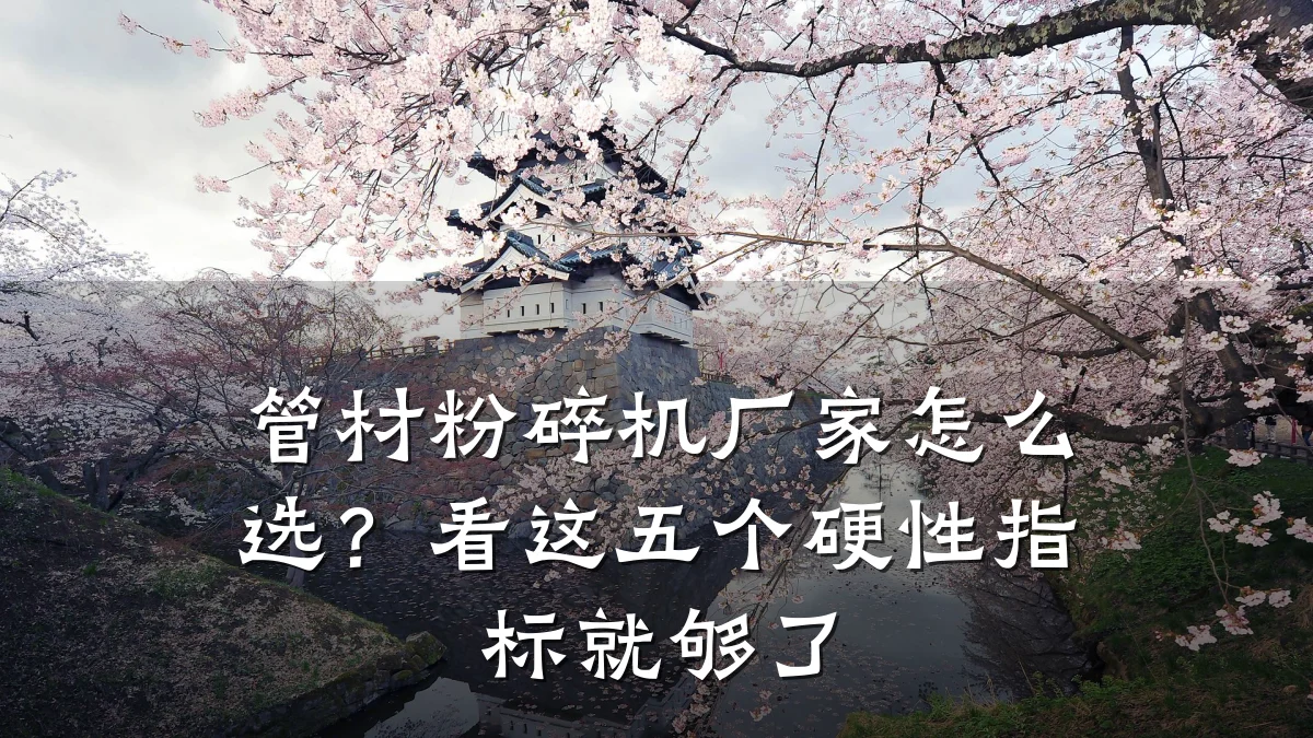 管材粉碎机厂家怎么选？看这五个硬性指标就够了