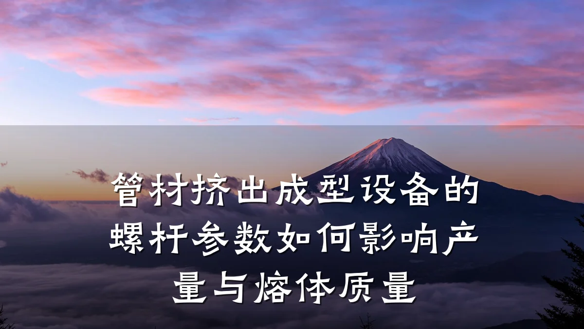 管材挤出成型设备的螺杆参数如何影响产量与熔体质量