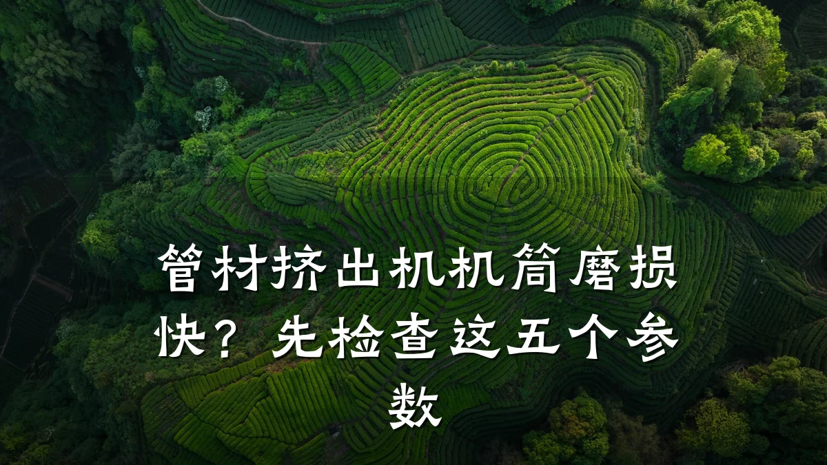 管材挤出机机筒磨损快？先检查这五个参数