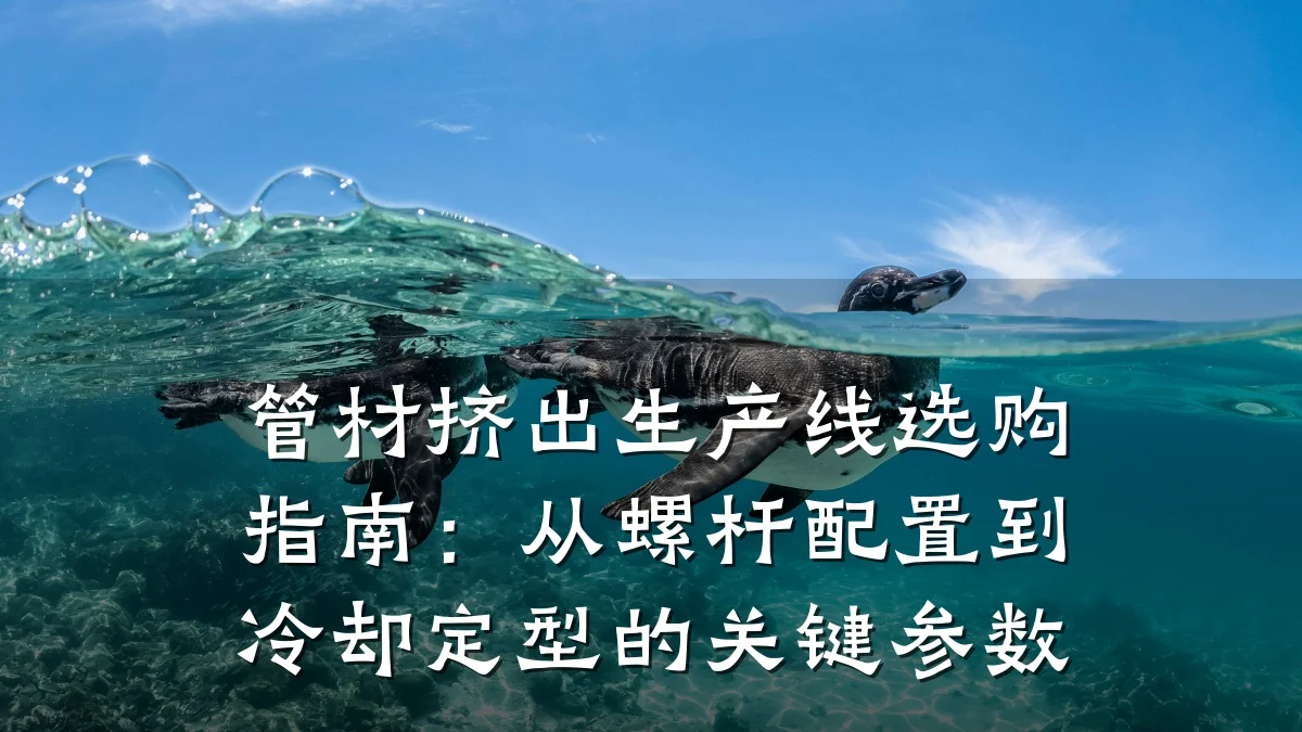 管材挤出生产线选购指南：从螺杆配置到冷却定型的关键参数