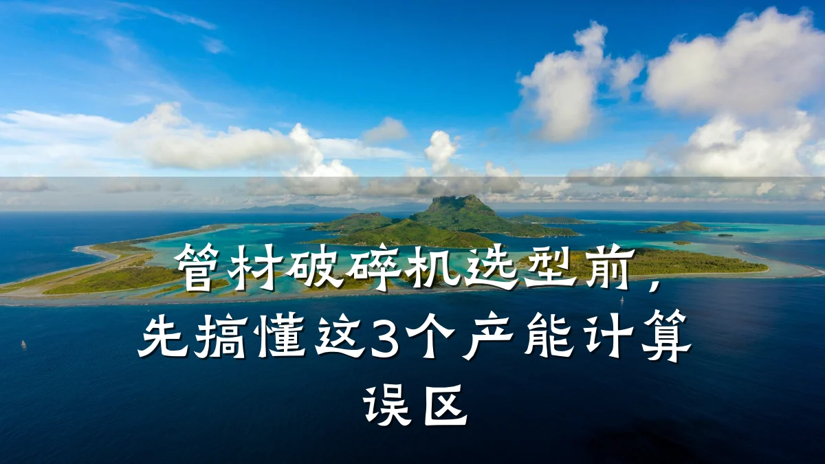 管材破碎机选型前,先搞懂这3个产能计算误区